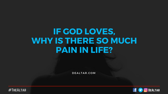 If God Loves, Why Is There So Much Pain In Life? - DeAltar