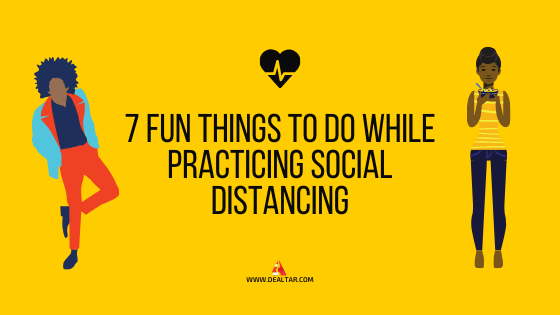 7 Fun Things To Do While Practicing Social Distancing